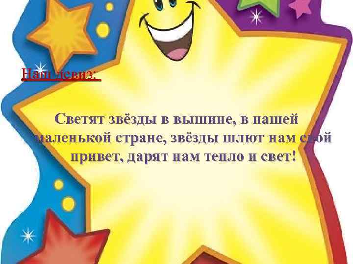 Наш девиз: Светят звёзды в вышине, в нашей маленькой стране, звёзды шлют нам свой