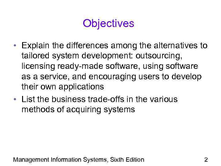 Objectives • Explain the differences among the alternatives to tailored system development: outsourcing, licensing