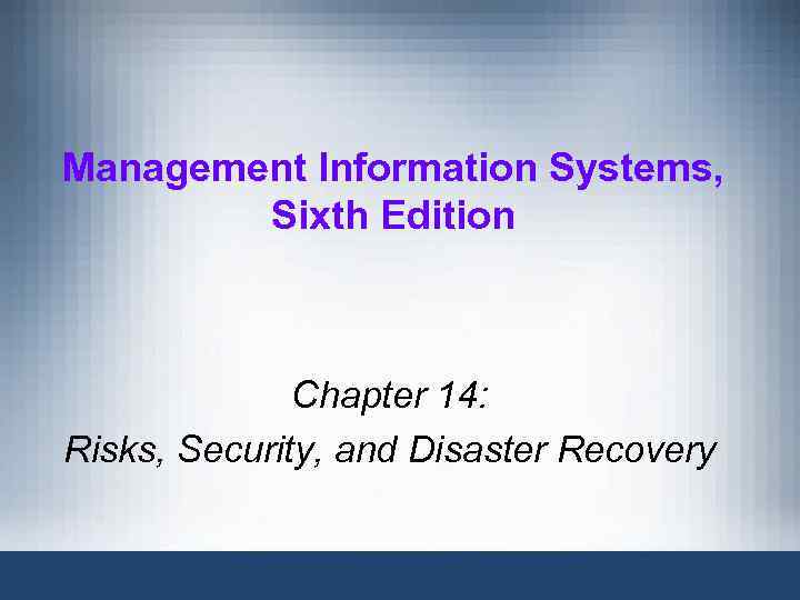 Management Information Systems, Sixth Edition Chapter 14: Risks, Security, and Disaster Recovery 