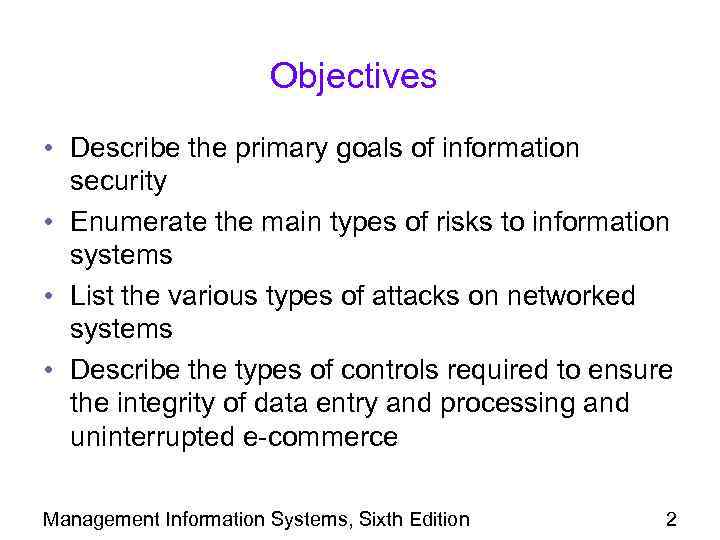 Objectives • Describe the primary goals of information security • Enumerate the main types