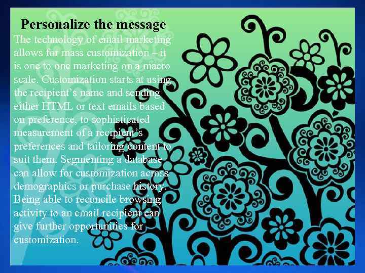 Personalize the message The technology of email marketing allows for mass customization – it