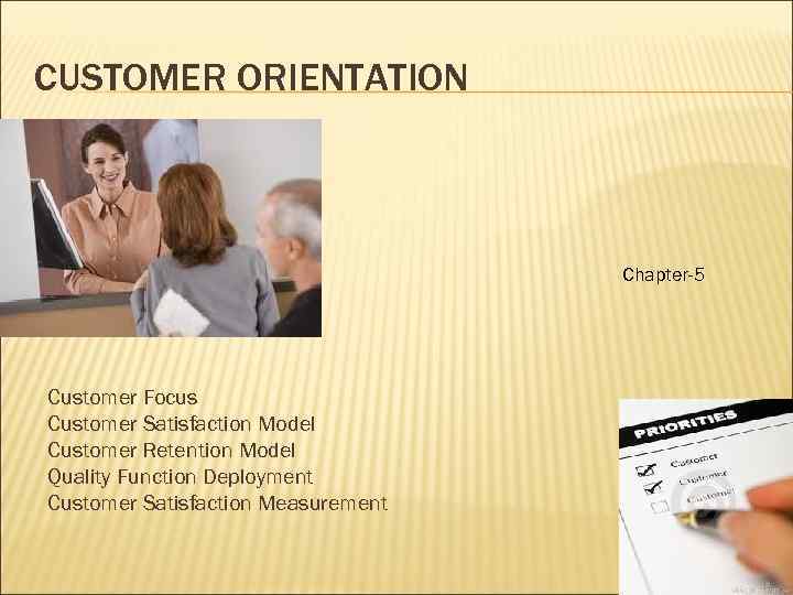 CUSTOMER ORIENTATION Chapter-5 Customer Focus Customer Satisfaction Model Customer Retention Model Quality Function Deployment