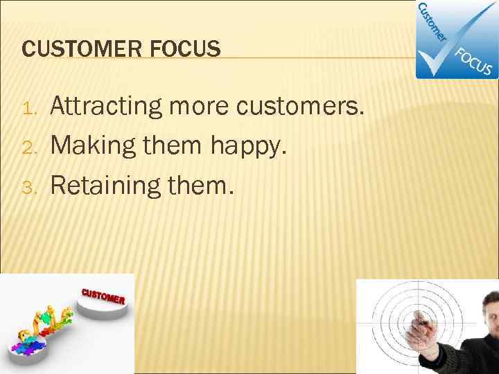 CUSTOMER FOCUS 1. 2. 3. Attracting more customers. Making them happy. Retaining them. 