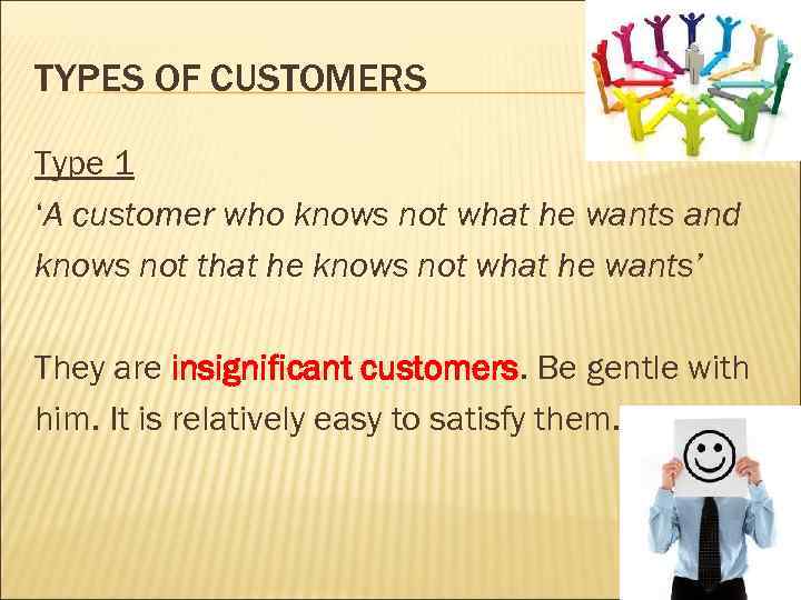 TYPES OF CUSTOMERS Type 1 ‘A customer who knows not what he wants and