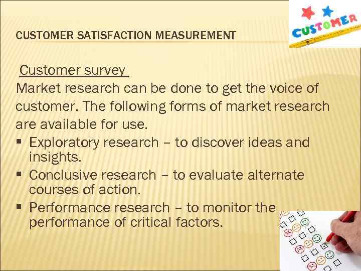 CUSTOMER SATISFACTION MEASUREMENT Customer survey Market research can be done to get the voice