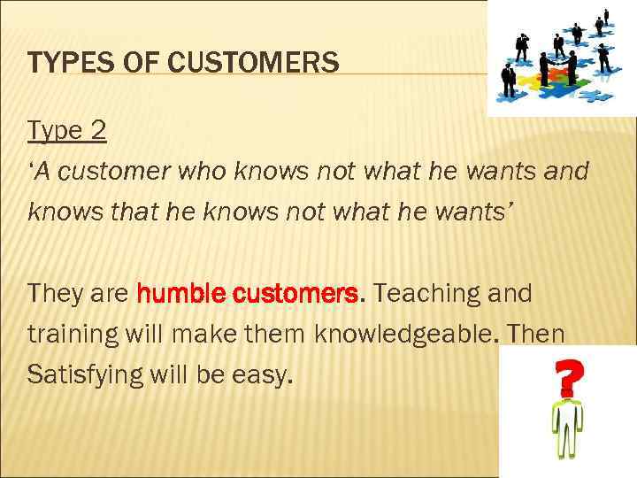 TYPES OF CUSTOMERS Type 2 ‘A customer who knows not what he wants and