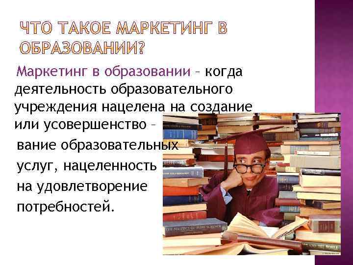 Маркетинг в образовании – когда деятельность образовательного учреждения нацелена на создание или усовершенство –