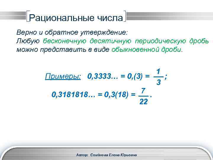Рациональные числа Верно и обратное утверждение: Любую бесконечную десятичную периодическую дробь можно представить в