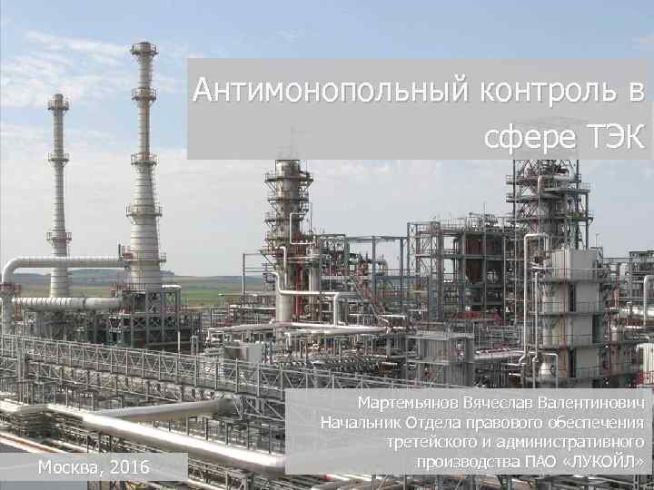 Антимонопольный контроль в сфере ТЭК Москва, 2016 Мартемьянов Вячеслав Валентинович Начальник Отдела правового обеспечения