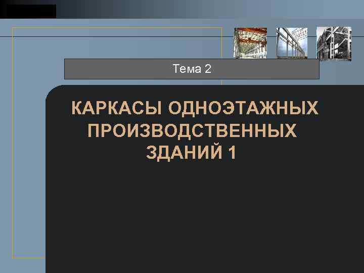 LOGO Тема 2 КАРКАСЫ ОДНОЭТАЖНЫХ ПРОИЗВОДСТВЕННЫХ ЗДАНИЙ 1 