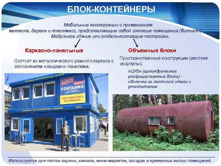 БЛОК-КОНТЕЙНЕРЫ Мобильные конструкции с применением металла, дерева и пластмасс, представляющие собой готовые помещения (бытовки).