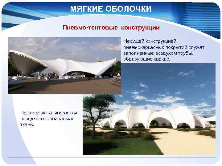 МЯГКИЕ ОБОЛОЧКИ Пневмо-тентовые конструкции Несущей конструкцией пневмокаркасных покрытий служат заполненные воздухом трубы, образующие каркас.