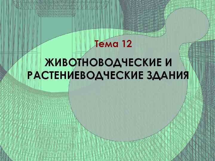 Тема 12 ЖИВОТНОВОДЧЕСКИЕ И РАСТЕНИЕВОДЧЕСКИЕ ЗДАНИЯ 