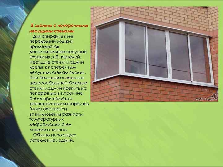 В зданиях с поперечными несущими стенами. Для опирания плит перекрытий лоджий применяются дополнительные несущие