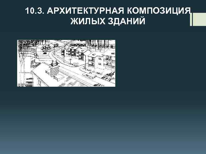 10. 3. АРХИТЕКТУРНАЯ КОМПОЗИЦИЯ ЖИЛЫХ ЗДАНИЙ 