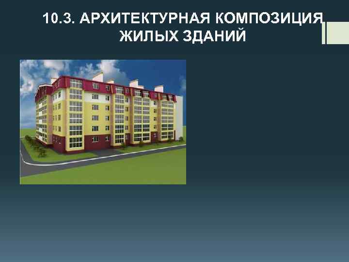 10. 3. АРХИТЕКТУРНАЯ КОМПОЗИЦИЯ ЖИЛЫХ ЗДАНИЙ 
