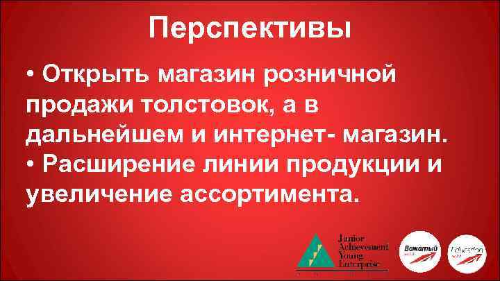 Перспективы • Открыть магазин розничной продажи толстовок, а в дальнейшем и интернет- магазин. •