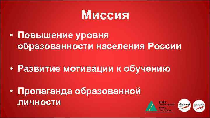 Миссия • Повышение уровня образованности населения России • Развитие мотивации к обучению • Пропаганда