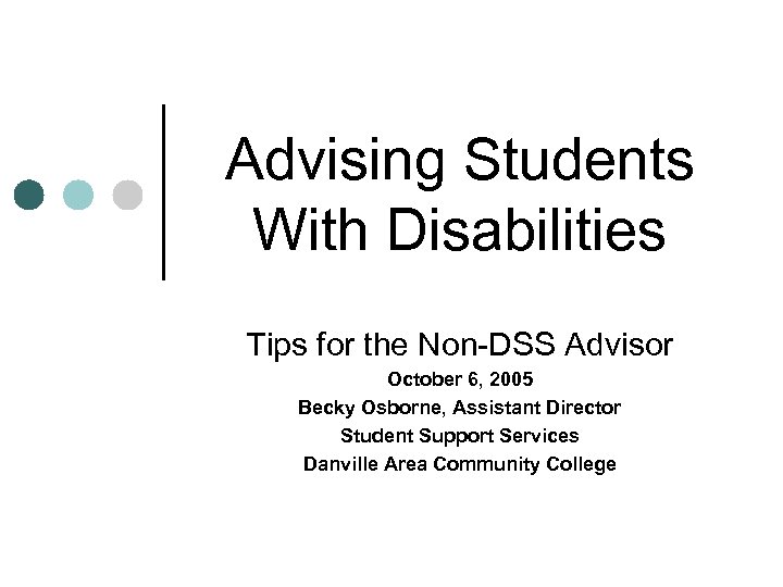 Advising Students With Disabilities Tips for the Non-DSS Advisor October 6, 2005 Becky Osborne,