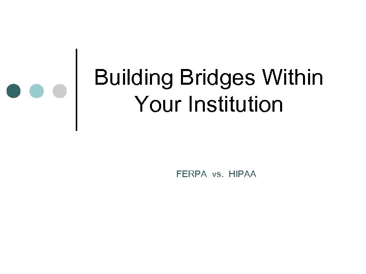 Building Bridges Within Your Institution FERPA vs. HIPAA 