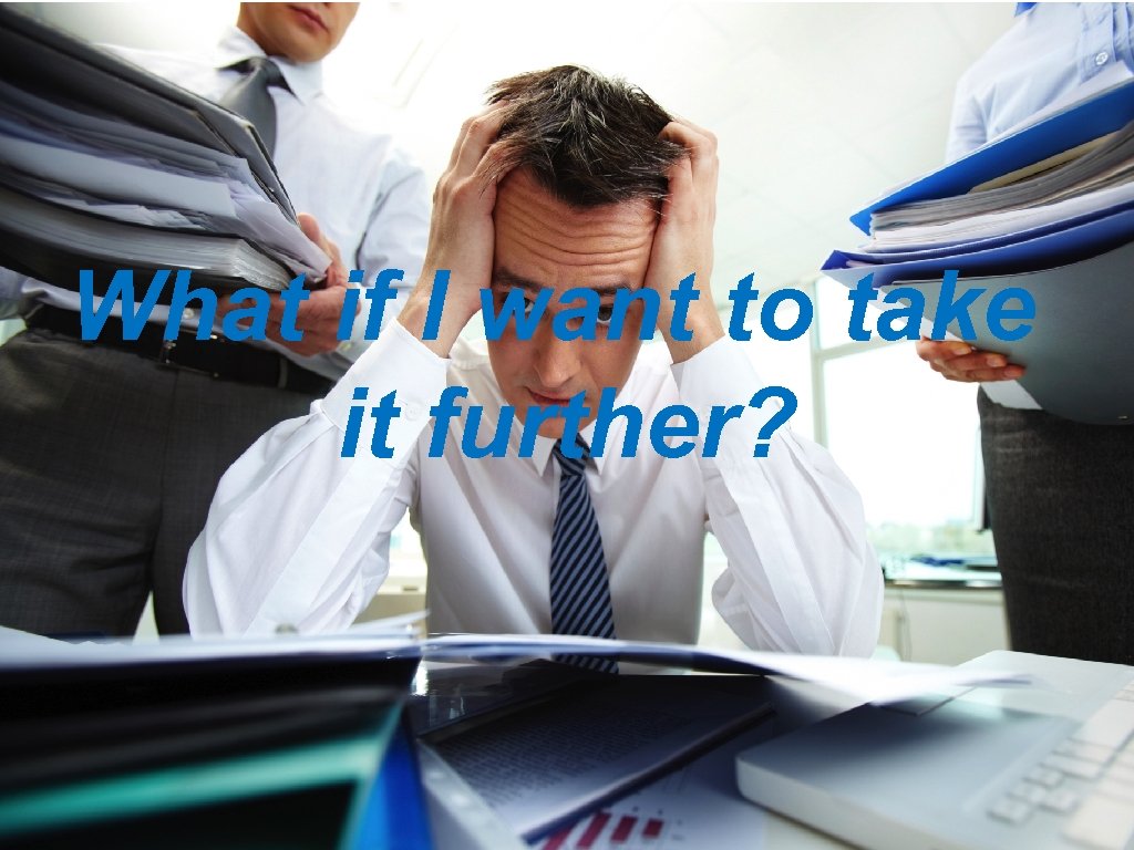 What if I want to take it further? 