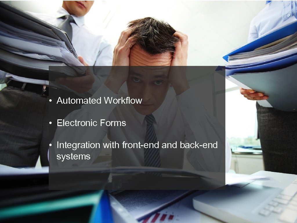 • Automated Workflow • Electronic Forms • Integration with front-end and back-end systems