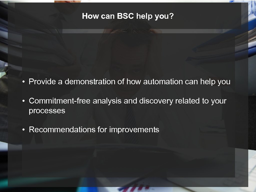 How can BSC help you? • Provide a demonstration of how automation can help