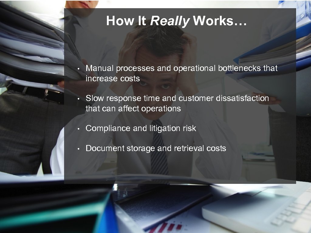 How It Really Works… • Manual processes and operational bottlenecks that increase costs •