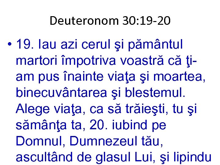 Deuteronom 30: 19 -20 • 19. Iau azi cerul şi pământul martori împotriva voastră