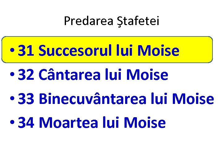 Predarea Ştafetei • 31 Succesorul lui Moise • 32 Cântarea lui Moise • 33