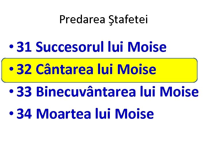 Predarea Ştafetei • 31 Succesorul lui Moise • 32 Cântarea lui Moise • 33