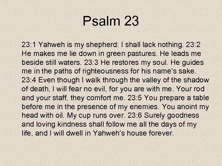 Psalm 23 23: 1 Yahweh is my shepherd: I shall lack nothing. 23: 2