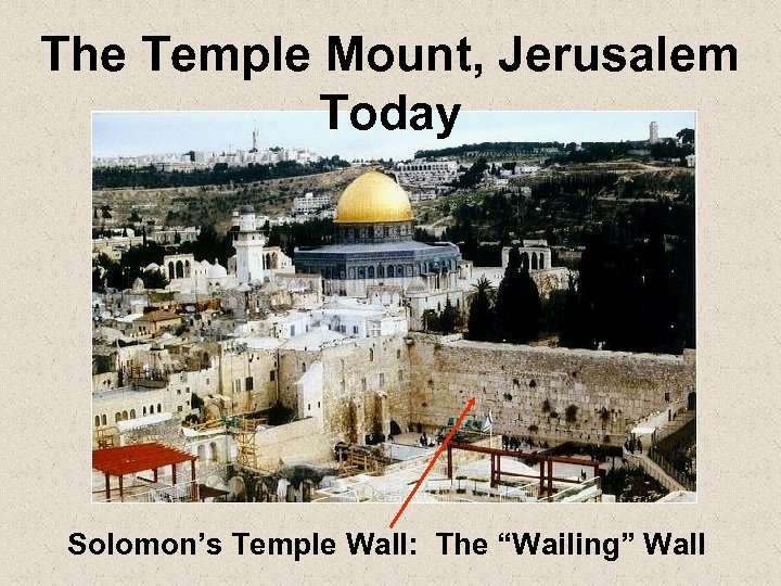 The Temple Mount, Jerusalem Today Solomon’s Temple Wall: The “Wailing” Wall 