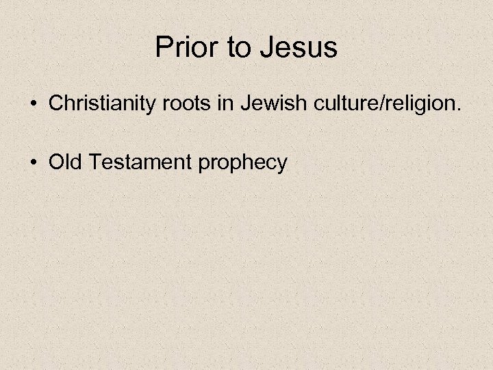 Prior to Jesus • Christianity roots in Jewish culture/religion. • Old Testament prophecy 