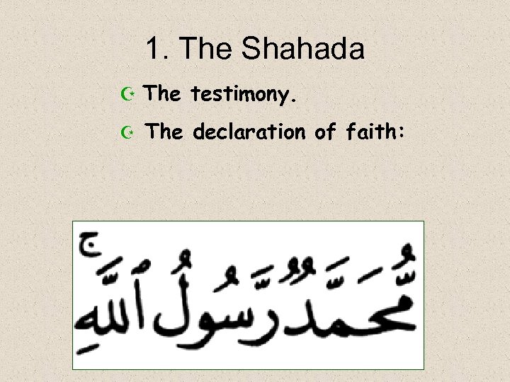 1. The Shahada Z The testimony. Z The declaration of faith: 