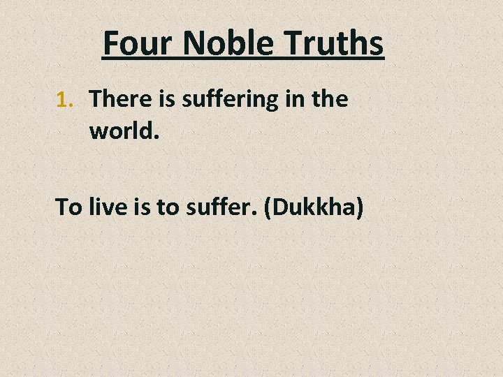 Four Noble Truths 1. There is suffering in the world. To live is to