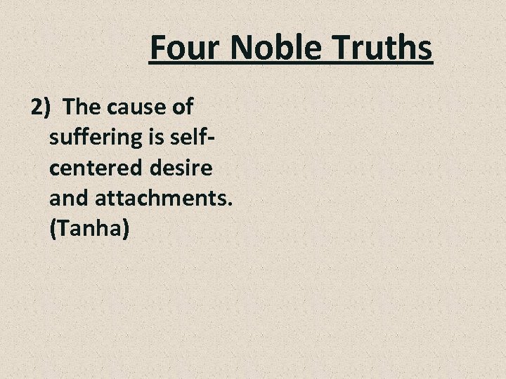 Four Noble Truths 2) The cause of suffering is selfcentered desire and attachments. (Tanha)