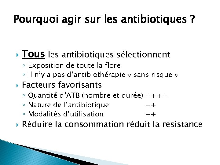 Pourquoi agir sur les antibiotiques ? Tous les antibiotiques sélectionnent ◦ Exposition de toute