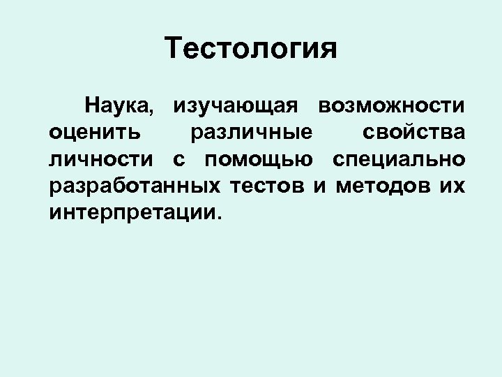 Тестология Наука, изучающая возможности оценить различные свойства личности с помощью специально разработанных тестов и