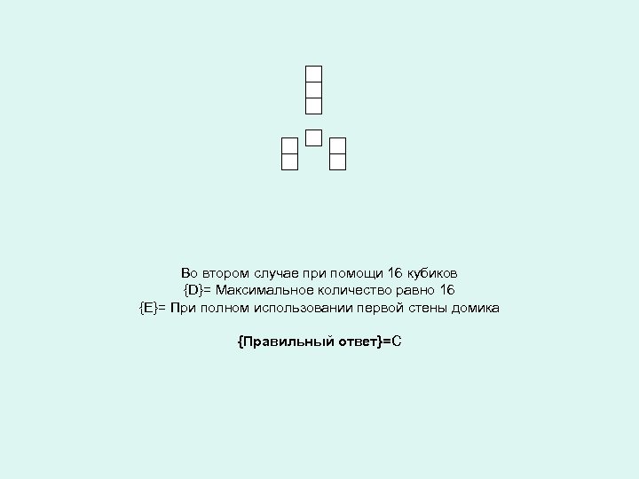 Во втором случае при помощи 16 кубиков {D}= Максимальное количество равно 16 {Е}= При