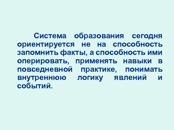  Система образования сегодня ориентируется не на способность запомнить факты, а способность ими оперировать,