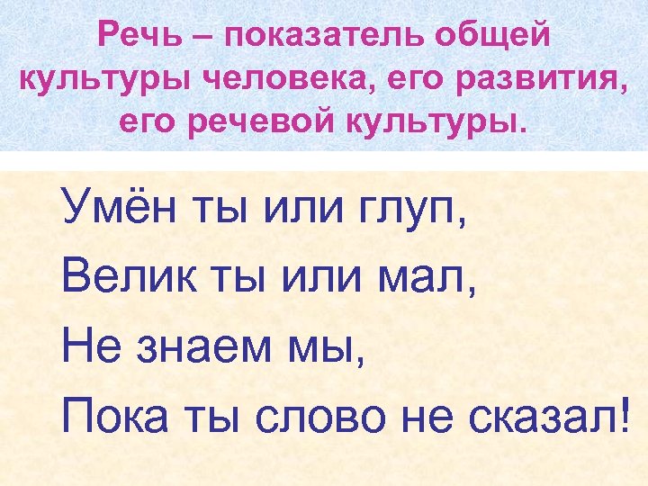 Речь – показатель общей культуры человека, его развития, его речевой культуры. • Умён ты
