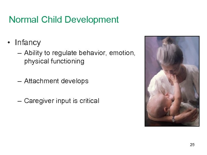 Normal Child Development • Infancy – Ability to regulate behavior, emotion, physical functioning –