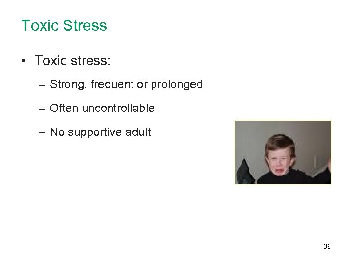 Toxic Stress • Toxic stress: – Strong, frequent or prolonged – Often uncontrollable –