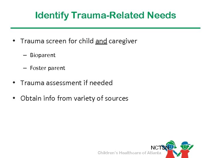 Identify Trauma-Related Needs • Trauma screen for child and caregiver – Bioparent – Foster