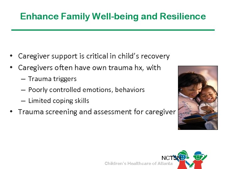 Enhance Family Well-being and Resilience • Caregiver support is critical in child’s recovery •