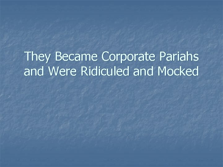 They Became Corporate Pariahs and Were Ridiculed and Mocked 