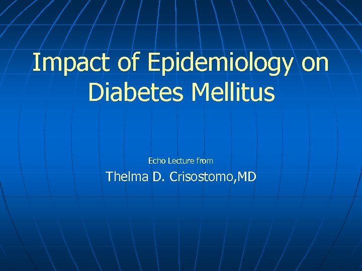 Impact of Epidemiology on Diabetes Mellitus Echo Lecture from Thelma D. Crisostomo, MD 
