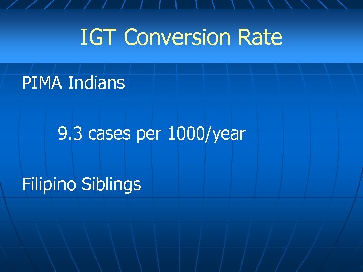 IGT Conversion Rate PIMA Indians 9. 3 cases per 1000/year Filipino Siblings 
