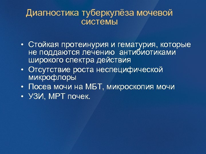 Диагностика туберкулёза мочевой системы • Стойкая протеинурия и гематурия, которые не поддаются лечению антибиотиками